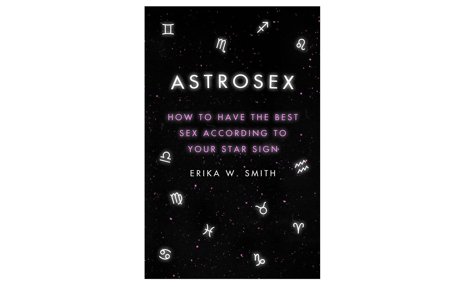 ERIKA W. SMITH Astrosex: How to have the best sex according to your star sign