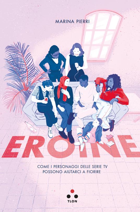 Eroine. Come i personaggi delle serie TV possono aiutarci a fiorire – Marina Pierri